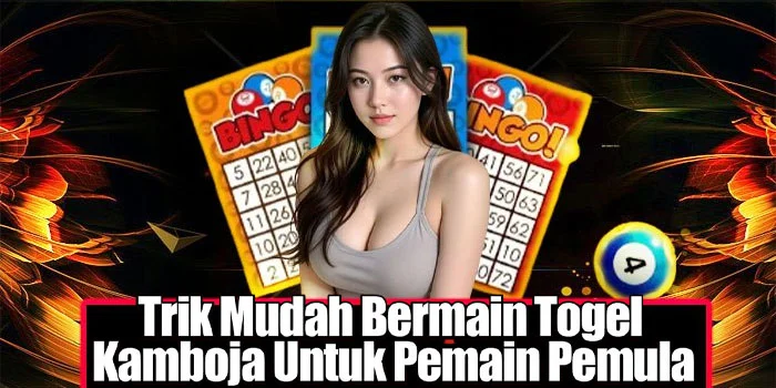 Trik Mudah Bermain Togel Kamboja Untuk Pemain Pemula
