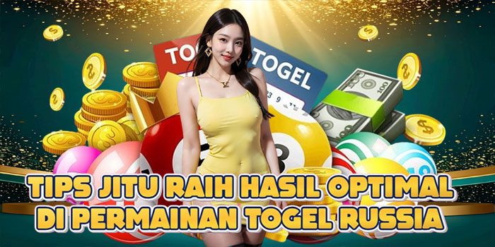 Tips Jitu Raih Hasil Optimal di Permainan Togel Russia
