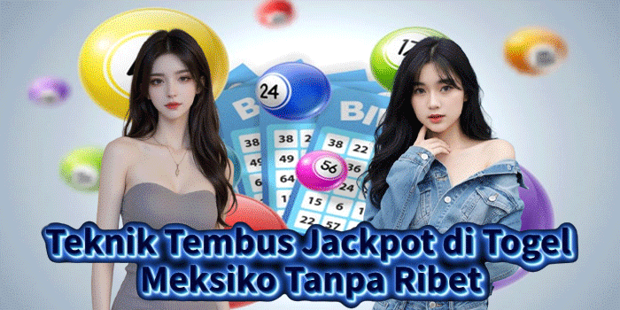 Teknik Tembus Jackpot di Togel Meksiko Tanpa Ribet