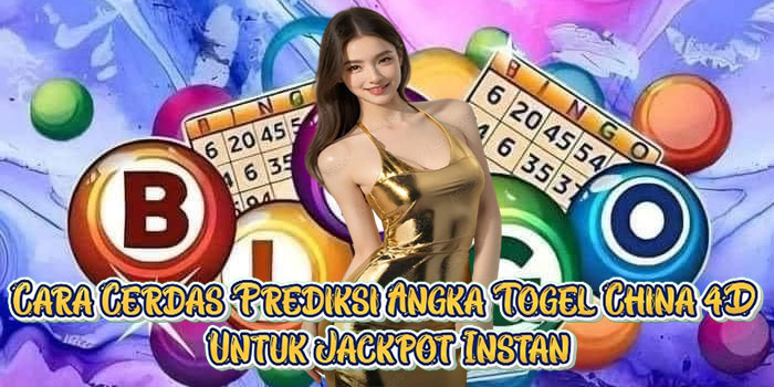 Cara Cerdas Prediksi Angka Togel China 4D Untuk Jackpot Instan